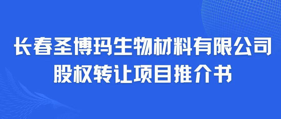 長春圣博瑪生物材料有限公司股權轉(zhuǎn)讓項目推介書